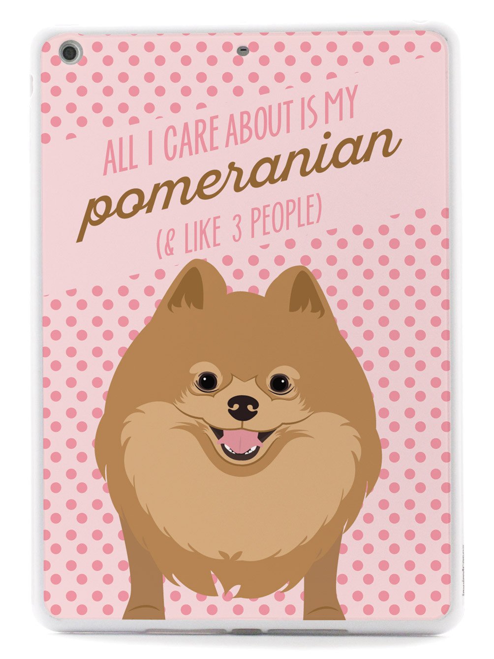 All I Care About Is My Pomeranian Case